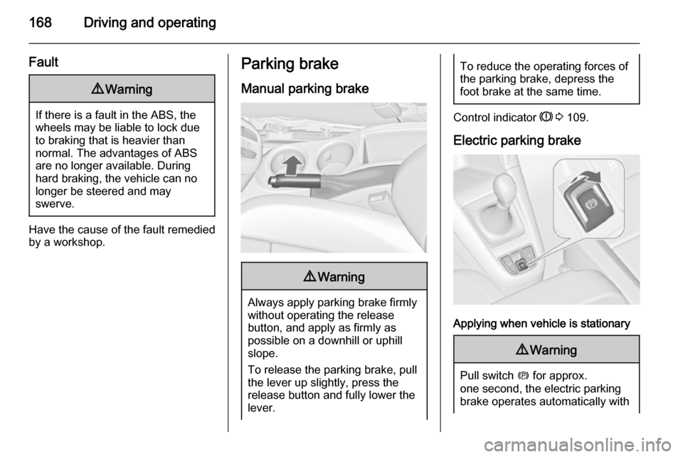 VAUXHALL ZAFIRA TOURER 2015 Owners Manual 168Driving and operating
Fault9Warning
If there is a fault in the ABS, the
wheels may be liable to lock due
to braking that is heavier than
normal. The advantages of ABS are no longer available. Durin VAUXHALL ZAFIRA TOURER 2015 Owners Manual 168Driving and operating
Fault9Warning
If there is a fault in the ABS, the
wheels may be liable to lock due
to braking that is heavier than
normal. The advantages of ABS are no longer available. Durin