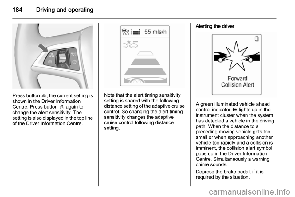 VAUXHALL ZAFIRA TOURER 2015  Owners Manual 184Driving and operating
Press button E; the current setting is
shown in the Driver Information
Centre. Press button  E again to
change the alert sensitivity. The
setting is also displayed in the top 