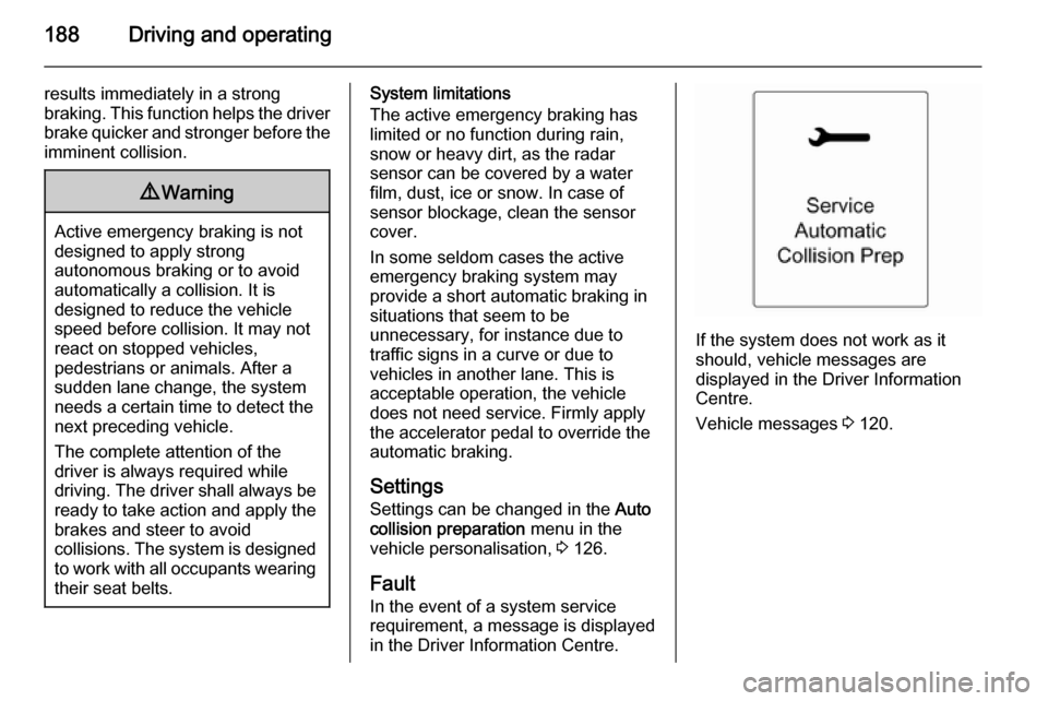 VAUXHALL ZAFIRA TOURER 2015  Owners Manual 188Driving and operating
results immediately in a strong
braking. This function helps the driver brake quicker and stronger before theimminent collision.9 Warning
Active emergency braking is not
desig