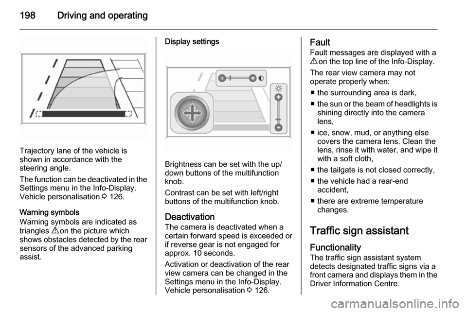 VAUXHALL ZAFIRA TOURER 2015  Owners Manual 198Driving and operating
Trajectory lane of the vehicle is
shown in accordance with the
steering angle.
The function can be deactivated in the
Settings menu in the Info-Display.
Vehicle personalisatio