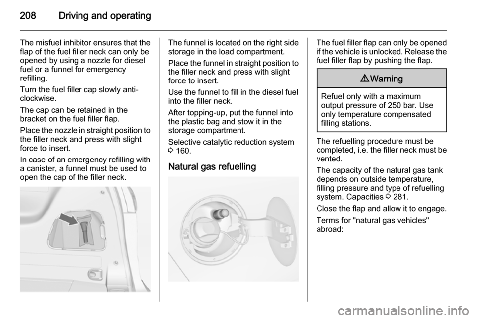 VAUXHALL ZAFIRA TOURER 2015  Owners Manual 208Driving and operating
The misfuel inhibitor ensures that theflap of the fuel filler neck can only be
opened by using a nozzle for diesel
fuel or a funnel for emergency
refilling.
Turn the fuel fill