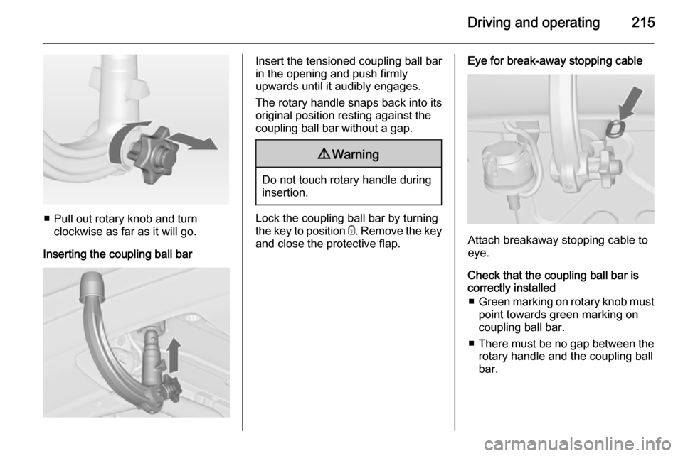 VAUXHALL ZAFIRA TOURER 2015 Owners Guide Driving and operating215
■ Pull out rotary knob and turnclockwise as far as it will go.
Inserting the coupling ball bar
Insert the tensioned coupling ball bar
in the opening and push firmly
upwards 