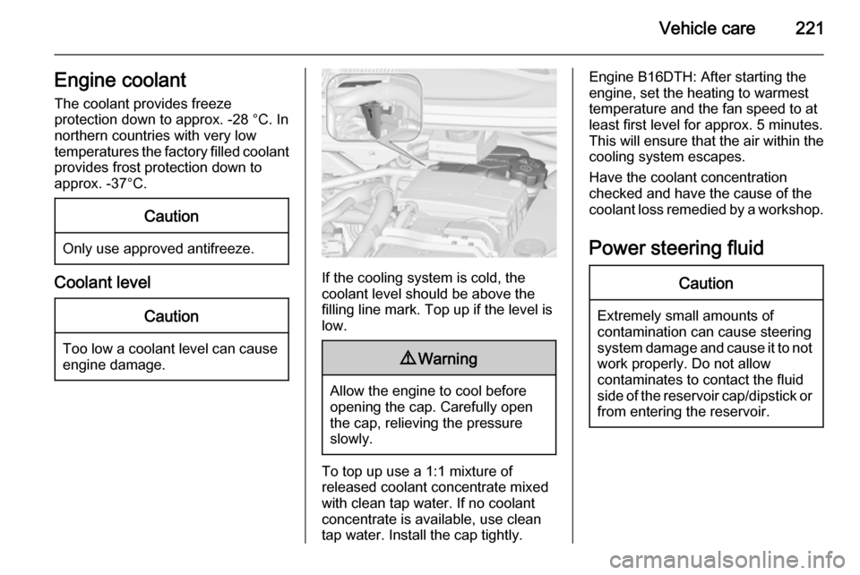 VAUXHALL ZAFIRA TOURER 2015 User Guide Vehicle care221Engine coolantThe coolant provides freeze
protection down to approx. -28 °C. In
northern countries with very low
temperatures the factory filled coolant
provides frost protection down 