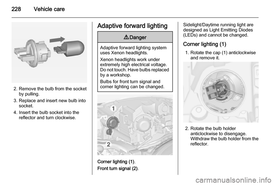 VAUXHALL ZAFIRA TOURER 2015 Owners Manual 228Vehicle care
2. Remove the bulb from the socketby pulling.
3. Replace and insert new bulb into socket.
4. Insert the bulb socket into the reflector and turn clockwise.
Adaptive forward lighting9 Da VAUXHALL ZAFIRA TOURER 2015 Owners Manual 228Vehicle care
2. Remove the bulb from the socketby pulling.
3. Replace and insert new bulb into socket.
4. Insert the bulb socket into the reflector and turn clockwise.
Adaptive forward lighting9 Da