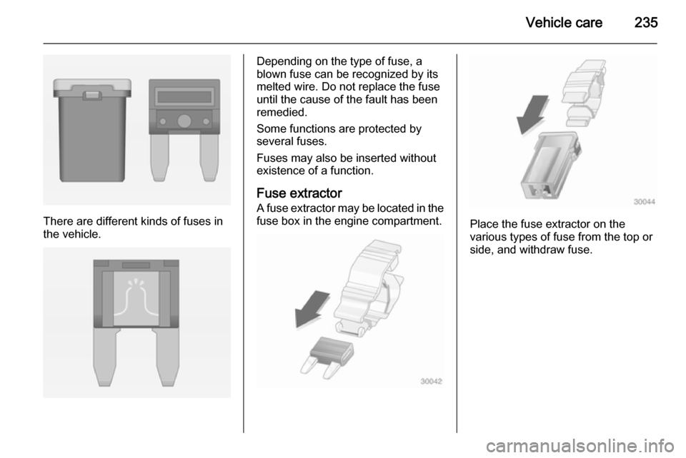 VAUXHALL ZAFIRA TOURER 2015  Owners Manual Vehicle care235
There are different kinds of fuses in
the vehicle.
Depending on the type of fuse, a
blown fuse can be recognized by its
melted wire. Do not replace the fuse until the cause of the faul