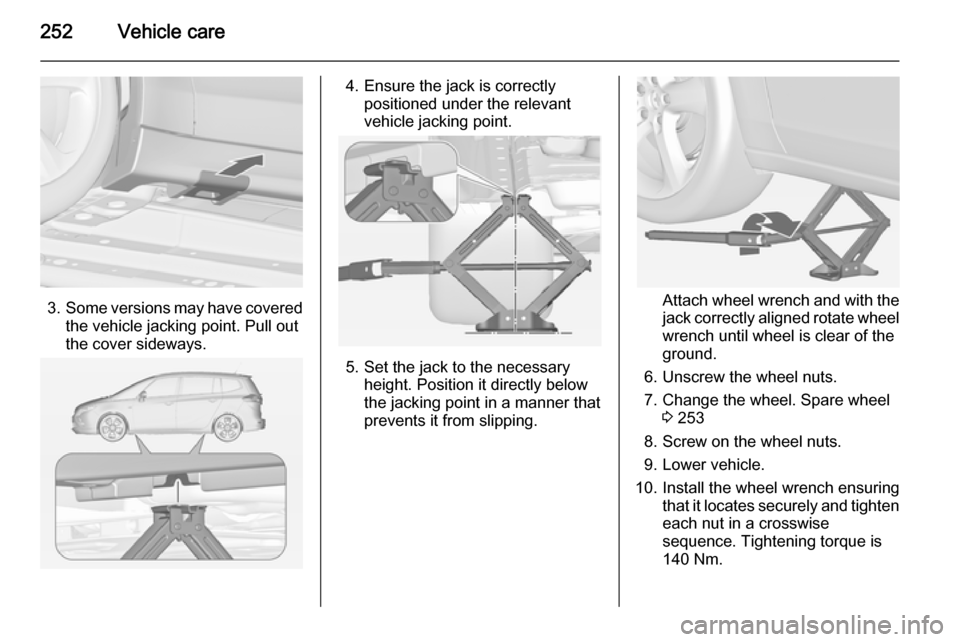 VAUXHALL ZAFIRA TOURER 2015 Owners Manual 252Vehicle care
3.Some versions may have covered
the vehicle jacking point. Pull out
the cover sideways.
4. Ensure the jack is correctly positioned under the relevant
vehicle jacking point.
5. Set the VAUXHALL ZAFIRA TOURER 2015 Owners Manual 252Vehicle care
3.Some versions may have covered
the vehicle jacking point. Pull out
the cover sideways.
4. Ensure the jack is correctly positioned under the relevant
vehicle jacking point.
5. Set the