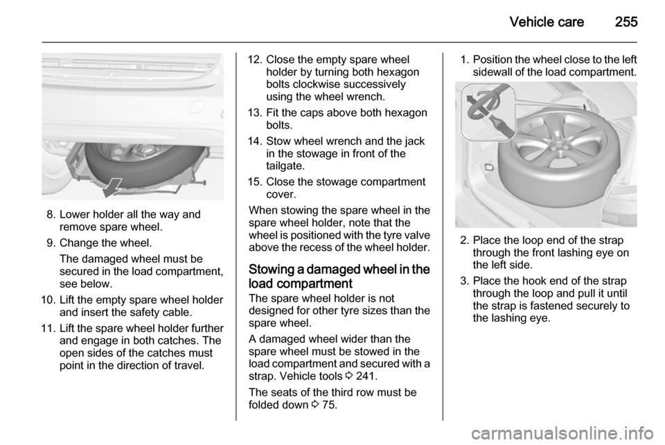 VAUXHALL ZAFIRA TOURER 2015 User Guide Vehicle care255
8. Lower holder all the way andremove spare wheel.
9. Change the wheel. The damaged wheel must be
secured in the load compartment,
see below.
10. Lift the empty spare wheel holder and 