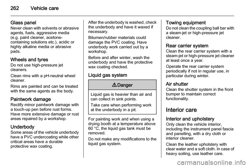 VAUXHALL ZAFIRA TOURER 2015 User Guide 262Vehicle care
Glass panel
Never clean with solvents or abrasive
agents, fuels, aggressive media
(e.g. paint cleaner, acetone-
containing solutions etc.), acidic or
highly alkaline media or abrasive
