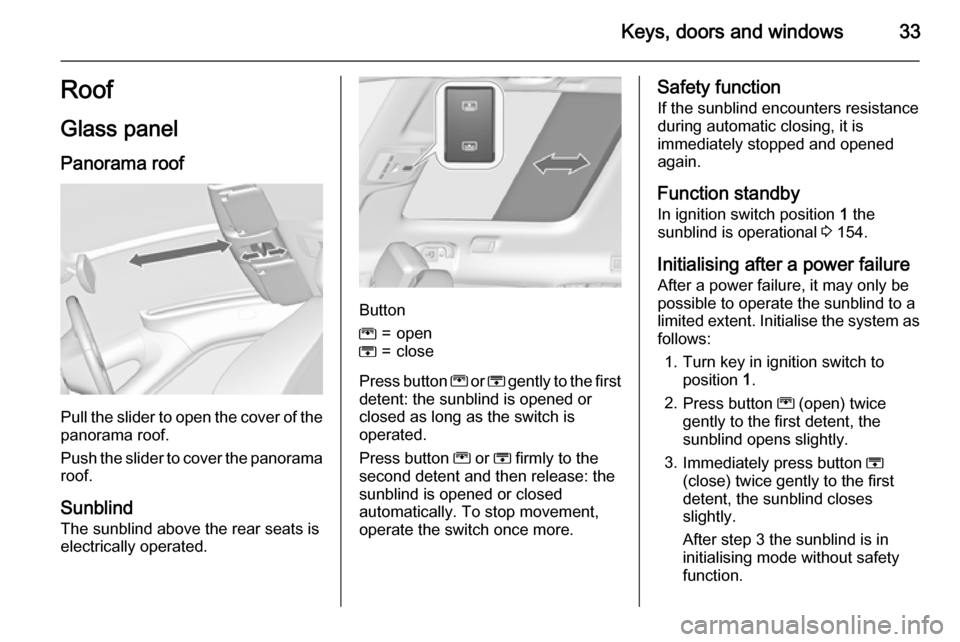 VAUXHALL ZAFIRA TOURER 2015 User Guide Keys, doors and windows33Roof
Glass panel Panorama roof
Pull the slider to open the cover of the
panorama roof.
Push the slider to cover the panorama roof.
Sunblind
The sunblind above the rear seats i VAUXHALL ZAFIRA TOURER 2015 User Guide Keys, doors and windows33Roof
Glass panel Panorama roof
Pull the slider to open the cover of the
panorama roof.
Push the slider to cover the panorama roof.
Sunblind
The sunblind above the rear seats i