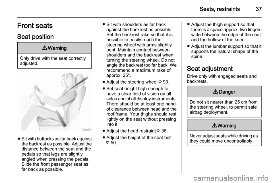 VAUXHALL ZAFIRA TOURER 2015  Owners Manual Seats, restraints37Front seats
Seat position9 Warning
Only drive with the seat correctly
adjusted.
■ Sit with buttocks as far back against
the backrest as possible. Adjust the distance between the s