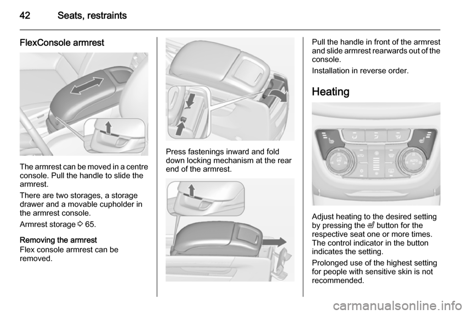 VAUXHALL ZAFIRA TOURER 2015 Service Manual 42Seats, restraints
FlexConsole armrest
The armrest can be moved in a centre
console. Pull the handle to slide the
armrest.
There are two storages, a storage
drawer and a movable cupholder in
the armr