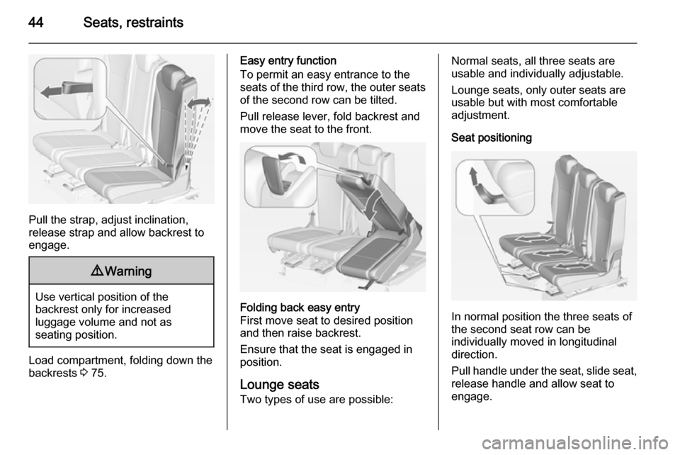 VAUXHALL ZAFIRA TOURER 2015 Service Manual 44Seats, restraints
Pull the strap, adjust inclination,
release strap and allow backrest to
engage.
9 Warning
Use vertical position of the
backrest only for increased
luggage volume and not as
seating