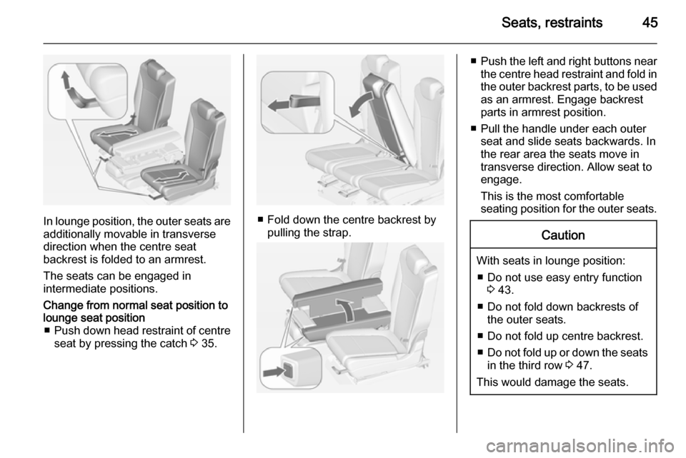 VAUXHALL ZAFIRA TOURER 2015 Service Manual Seats, restraints45
In lounge position, the outer seats are
additionally movable in transverse
direction when the centre seat
backrest is folded to an armrest.
The seats can be engaged in
intermediate