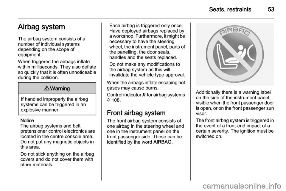 VAUXHALL ZAFIRA TOURER 2015 Workshop Manual Seats, restraints53Airbag system
The airbag system consists of a
number of individual systems
depending on the scope of
equipment.
When triggered the airbags inflate
within milliseconds. They also def