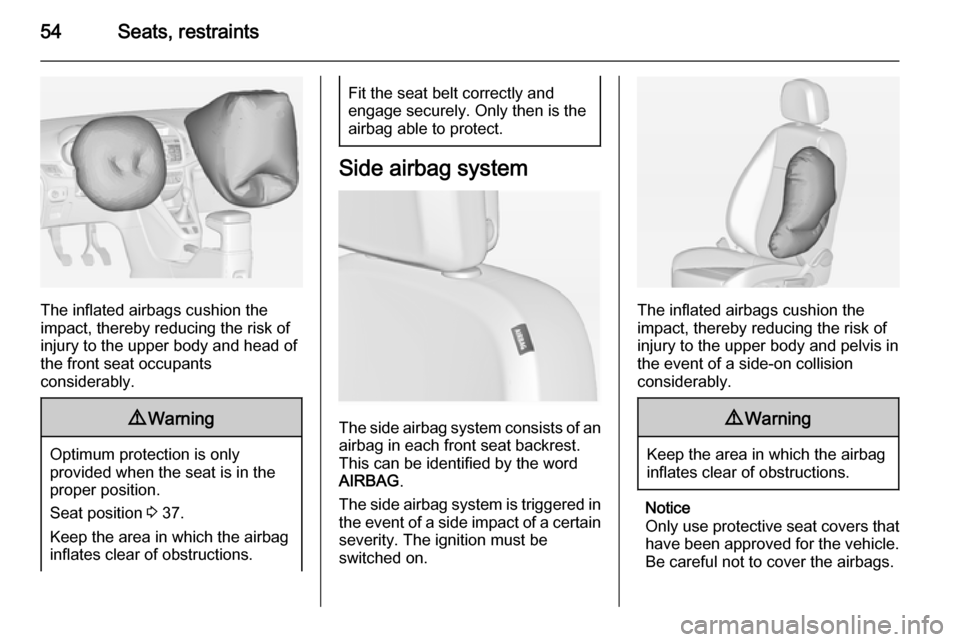 VAUXHALL ZAFIRA TOURER 2015  Owners Manual 54Seats, restraints
The inflated airbags cushion the
impact, thereby reducing the risk of
injury to the upper body and head of
the front seat occupants
considerably.
9 Warning
Optimum protection is on