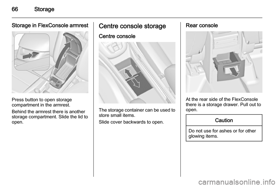 VAUXHALL ZAFIRA TOURER 2015 Repair Manual 66Storage
Storage in FlexConsole armrest
Press button to open storage
compartment in the armrest.
Behind the armrest there is another
storage compartment. Slide the lid to
open.
Centre console storage