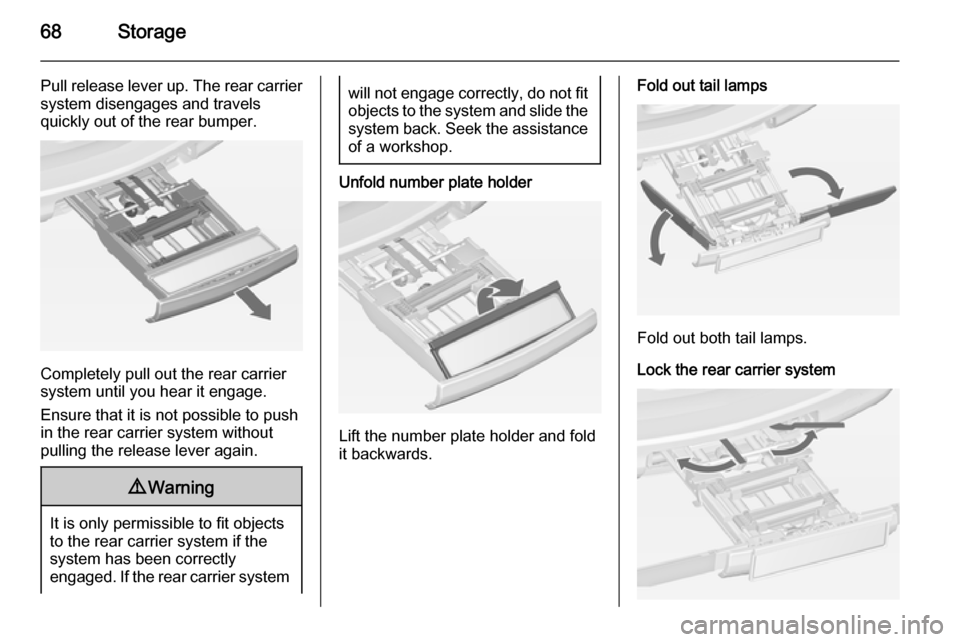 VAUXHALL ZAFIRA TOURER 2015 Repair Manual 68Storage
Pull release lever up. The rear carriersystem disengages and travels
quickly out of the rear bumper.
Completely pull out the rear carrier
system until you hear it engage.
Ensure that it is n