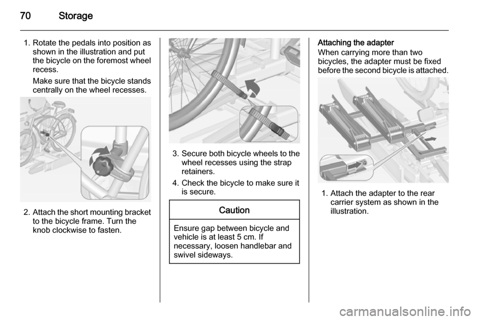 VAUXHALL ZAFIRA TOURER 2015 Manual PDF 70Storage
1. Rotate the pedals into position asshown in the illustration and put
the bicycle on the foremost wheel
recess.
Make sure that the bicycle stands
centrally on the wheel recesses.
2. Attach VAUXHALL ZAFIRA TOURER 2015 Manual PDF 70Storage
1. Rotate the pedals into position asshown in the illustration and put
the bicycle on the foremost wheel
recess.
Make sure that the bicycle stands
centrally on the wheel recesses.
2. Attach