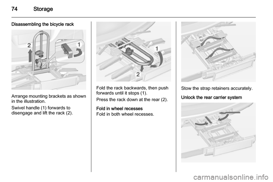VAUXHALL ZAFIRA TOURER 2015  Owners Manual 74Storage
Disassembling the bicycle rack
Arrange mounting brackets as shownin the illustration.
Swivel handle (1) forwards to
disengage and lift the rack (2).
Fold the rack backwards, then push
forwar