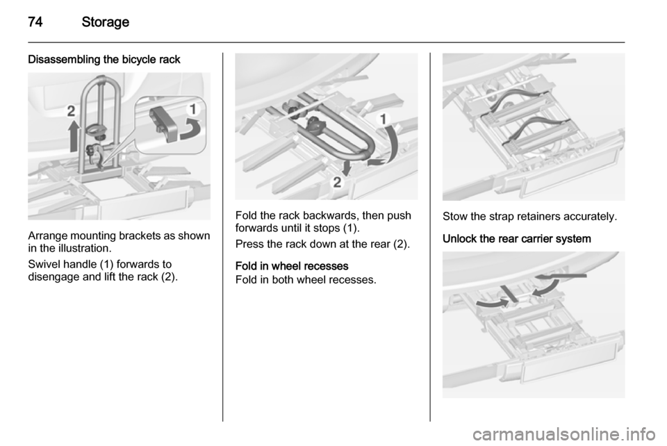 VAUXHALL ZAFIRA TOURER 2015 Owners Manual 74Storage
Disassembling the bicycle rack
Arrange mounting brackets as shownin the illustration.
Swivel handle (1) forwards to
disengage and lift the rack (2).
Fold the rack backwards, then push
forwar VAUXHALL ZAFIRA TOURER 2015 Owners Manual 74Storage
Disassembling the bicycle rack
Arrange mounting brackets as shownin the illustration.
Swivel handle (1) forwards to
disengage and lift the rack (2).
Fold the rack backwards, then push
forwar