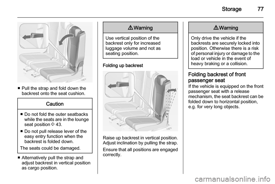 VAUXHALL ZAFIRA TOURER 2015  Owners Manual Storage77
■ Pull the strap and fold down thebackrest onto the seat cushion.
Caution
■ Do not fold the outer seatbackswhile the seats are in the loungeseat position  3 43.
■ Do not pull release l