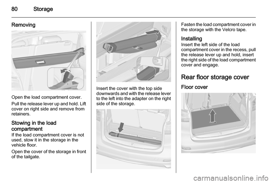 VAUXHALL ZAFIRA TOURER 2015  Owners Manual 80Storage
Removing
Open the load compartment cover.
Pull the release lever up and hold. Lift cover on right side and remove from
retainers.
Stowing in the load
compartment If the load compartment cove