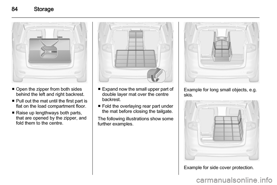VAUXHALL ZAFIRA TOURER 2015  Owners Manual 84Storage
■ Open the zipper from both sidesbehind the left and right backrest.
■ Pull out the mat until the first part is
flat on the load compartment floor.
■ Raise up lengthways both parts, th