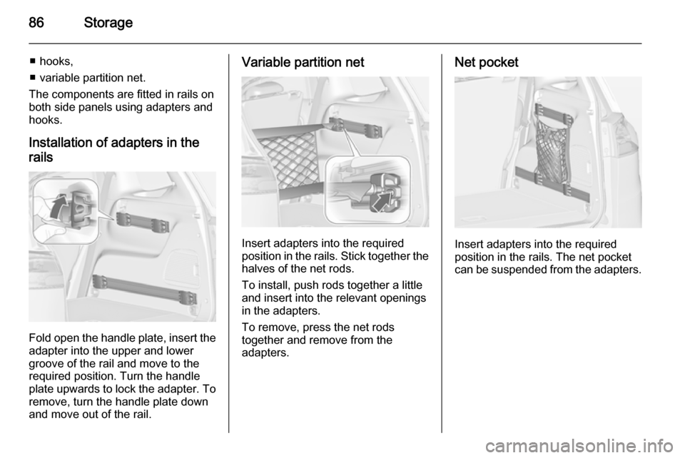 VAUXHALL ZAFIRA TOURER 2015 Manual Online 86Storage
■ hooks,
■ variable partition net.
The components are fitted in rails on
both side panels using adapters and
hooks.
Installation of adapters in the
rails
Fold open the handle plate, inse