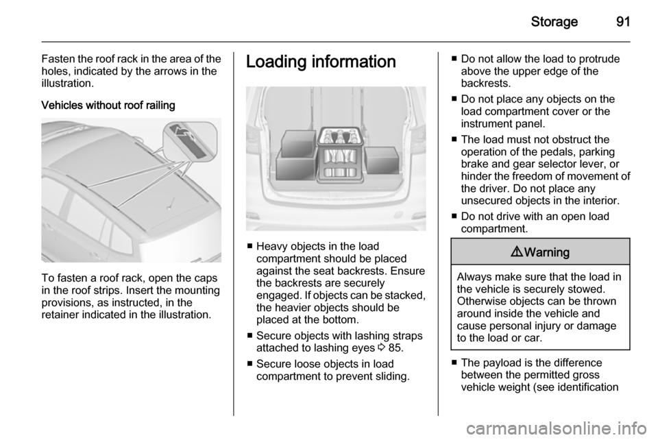 VAUXHALL ZAFIRA TOURER 2015  Owners Manual Storage91
Fasten the roof rack in the area of the
holes, indicated by the arrows in the
illustration.
Vehicles without roof railing
To fasten a roof rack, open the caps
in the roof strips. Insert the 