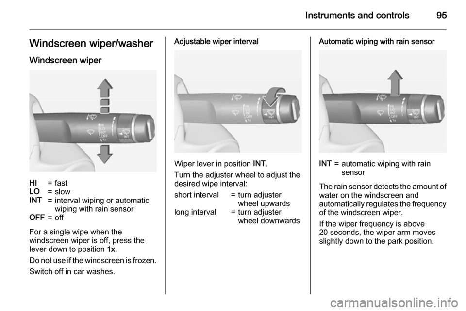 VAUXHALL ZAFIRA TOURER 2015  Owners Manual Instruments and controls95Windscreen wiper/washerWindscreen wiperHI=fastLO=slowINT=interval wiping or automatic
wiping with rain sensorOFF=off
For a single wipe when the
windscreen wiper is off, press