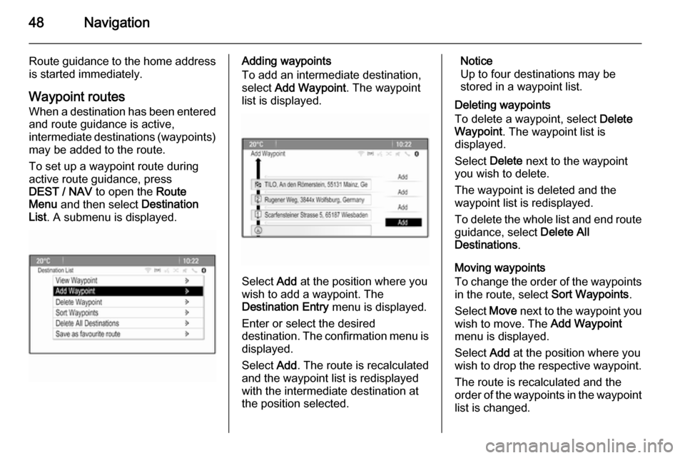 VAUXHALL ZAFIRA TOURER 2015.5  Infotainment system 48Navigation
Route guidance to the home addressis started immediately.
Waypoint routes When a destination has been entered
and route guidance is active,
intermediate destinations (waypoints) may be ad