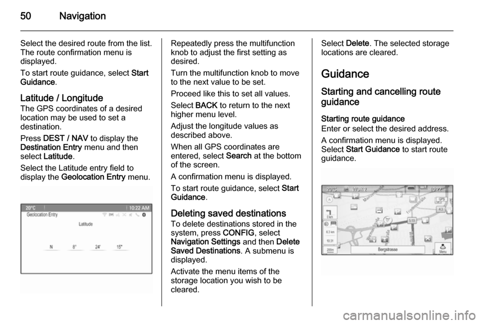 VAUXHALL ZAFIRA TOURER 2015.5  Infotainment system 50Navigation
Select the desired route from the list.
The route confirmation menu is
displayed.
To start route guidance, select  Start
Guidance .
Latitude / Longitude The GPS coordinates of a desired
l