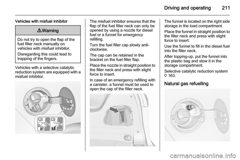 VAUXHALL ZAFIRA TOURER 2015.5  Owners Manual Driving and operating211
Vehicles with misfuel inhibitor9Warning
Do not try to open the flap of the
fuel filler neck manually on
vehicles with misfuel inhibitor.
Disregarding this could lead to
trappi