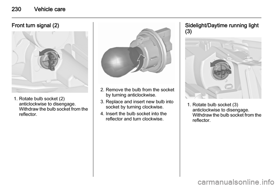 VAUXHALL ZAFIRA TOURER 2015.5  Owners Manual 230Vehicle care
Front turn signal (2)
1. Rotate bulb socket (2)anticlockwise to disengage.
Withdraw the bulb socket from the
reflector.
2. Remove the bulb from the socket by turning anticlockwise.
3. 