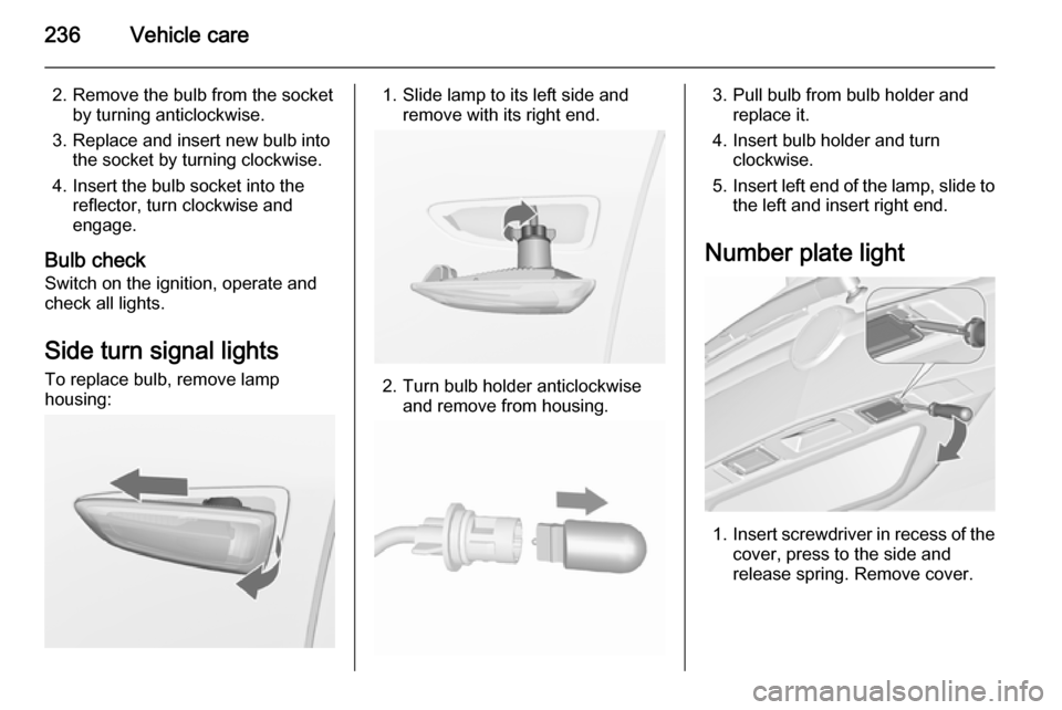 VAUXHALL ZAFIRA TOURER 2015.5  Owners Manual 236Vehicle care
2. Remove the bulb from the socketby turning anticlockwise.
3. Replace and insert new bulb into the socket by turning clockwise.
4. Insert the bulb socket into the reflector, turn cloc