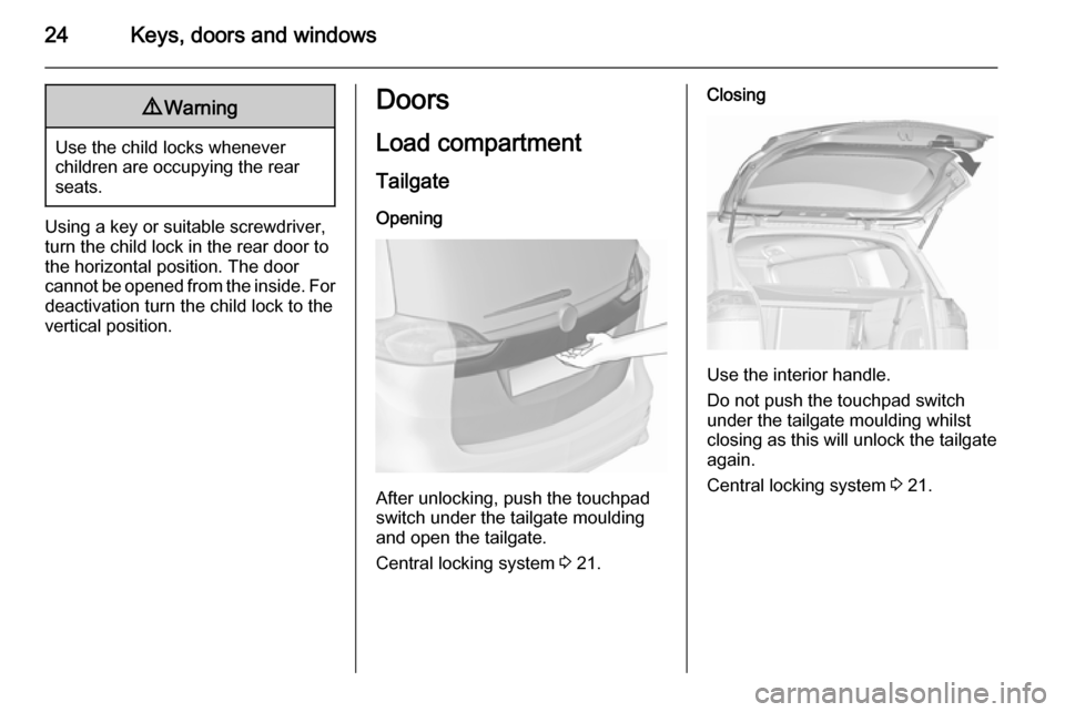 VAUXHALL ZAFIRA TOURER 2015.5  Owners Manual 24Keys, doors and windows9Warning
Use the child locks whenever
children are occupying the rear
seats.
Using a key or suitable screwdriver,
turn the child lock in the rear door to
the horizontal positi