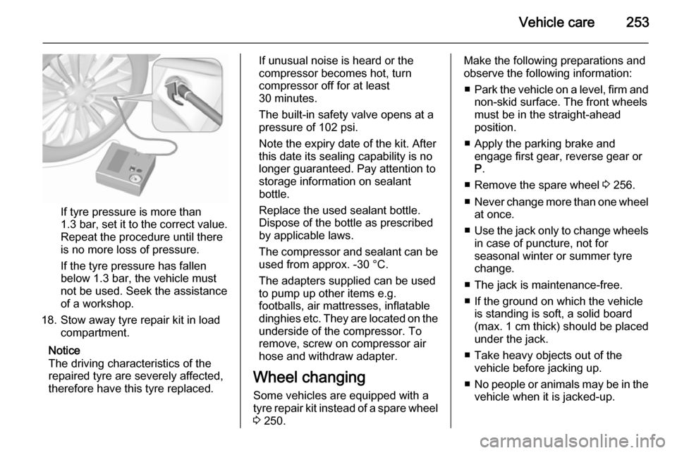 VAUXHALL ZAFIRA TOURER 2015.5 Owners Manual Vehicle care253
If tyre pressure is more than
1.3 bar , set it to the correct value.
Repeat the procedure until there
is no more loss of pressure.
If the tyre pressure has fallen
below 1.3 bar, the ve VAUXHALL ZAFIRA TOURER 2015.5 Owners Manual Vehicle care253
If tyre pressure is more than
1.3 bar , set it to the correct value.
Repeat the procedure until there
is no more loss of pressure.
If the tyre pressure has fallen
below 1.3 bar, the ve