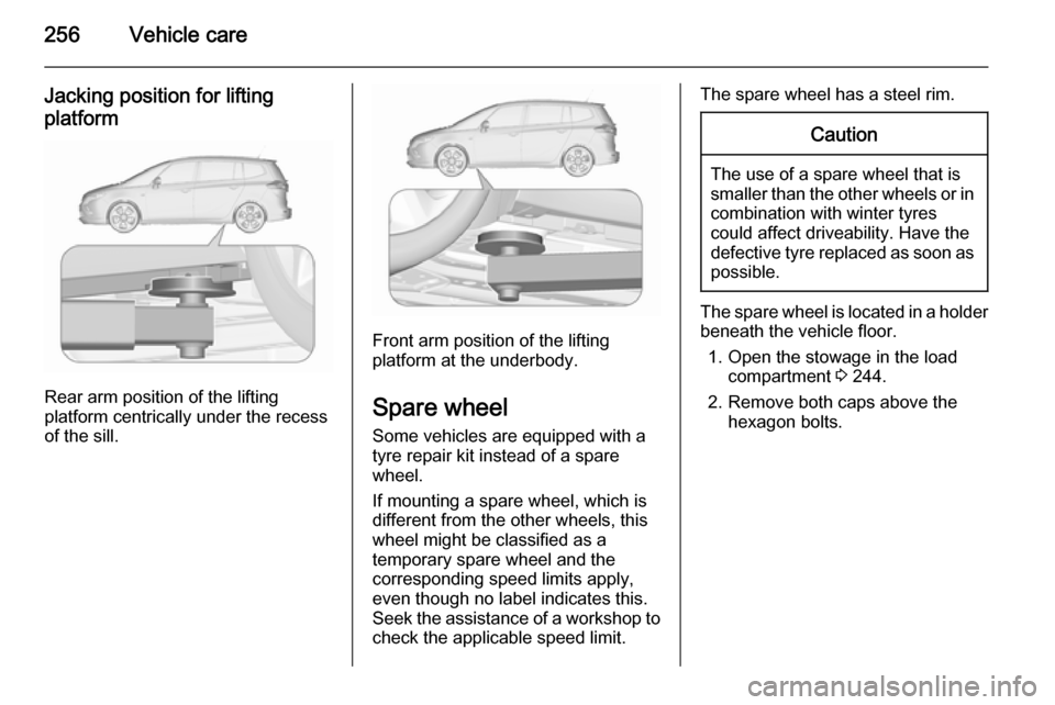 VAUXHALL ZAFIRA TOURER 2015.5  Owners Manual 256Vehicle care
Jacking position for liftingplatform
Rear arm position of the lifting
platform centrically under the recess
of the sill.
Front arm position of the lifting
platform at the underbody.
Sp