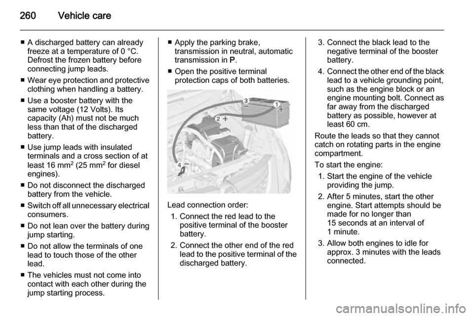 VAUXHALL ZAFIRA TOURER 2015.5 Owners Manual 260Vehicle care
■ A discharged battery can alreadyfreeze at a temperature of 0 °C.
Defrost the frozen battery before
connecting jump leads.
■ Wear eye protection and protective
clothing when hand VAUXHALL ZAFIRA TOURER 2015.5 Owners Manual 260Vehicle care
■ A discharged battery can alreadyfreeze at a temperature of 0 °C.
Defrost the frozen battery before
connecting jump leads.
■ Wear eye protection and protective
clothing when hand