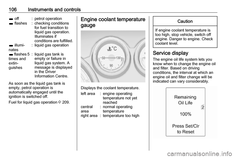 VAUXHALL ZAFIRA TOURER 2016  Owners Manual 106Instruments and controls1 off:petrol operation1 flashes:checking conditions
for fuel transition to
liquid gas operation.
Illuminates if
conditions are fulfilled.1  illumi‐
nates:liquid gas operat