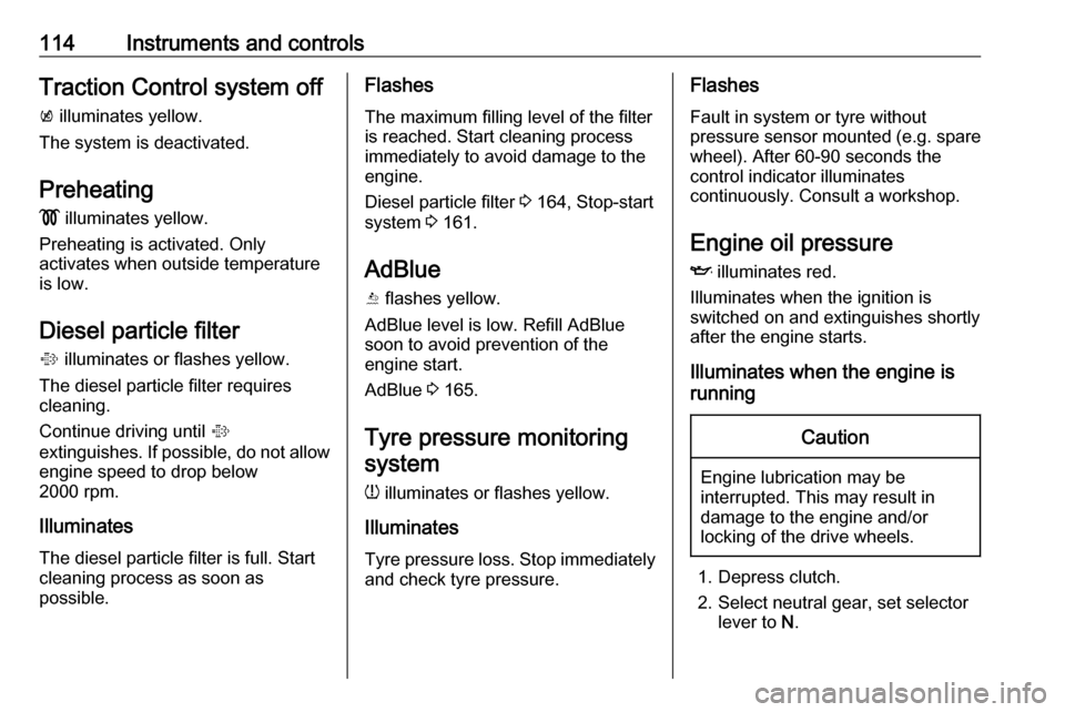 VAUXHALL ZAFIRA TOURER 2016  Owners Manual 114Instruments and controlsTraction Control system offk  illuminates yellow.
The system is deactivated.
Preheating !  illuminates yellow.
Preheating is activated. Only
activates when outside temperatu