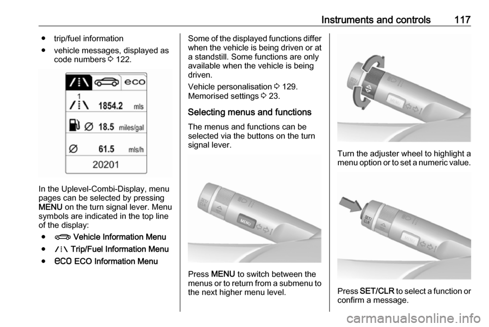 VAUXHALL ZAFIRA TOURER 2016  Owners Manual Instruments and controls117● trip/fuel information
● vehicle messages, displayed as code numbers  3 122.
In the Uplevel-Combi-Display, menu
pages can be selected by pressing
MENU  on the turn sign