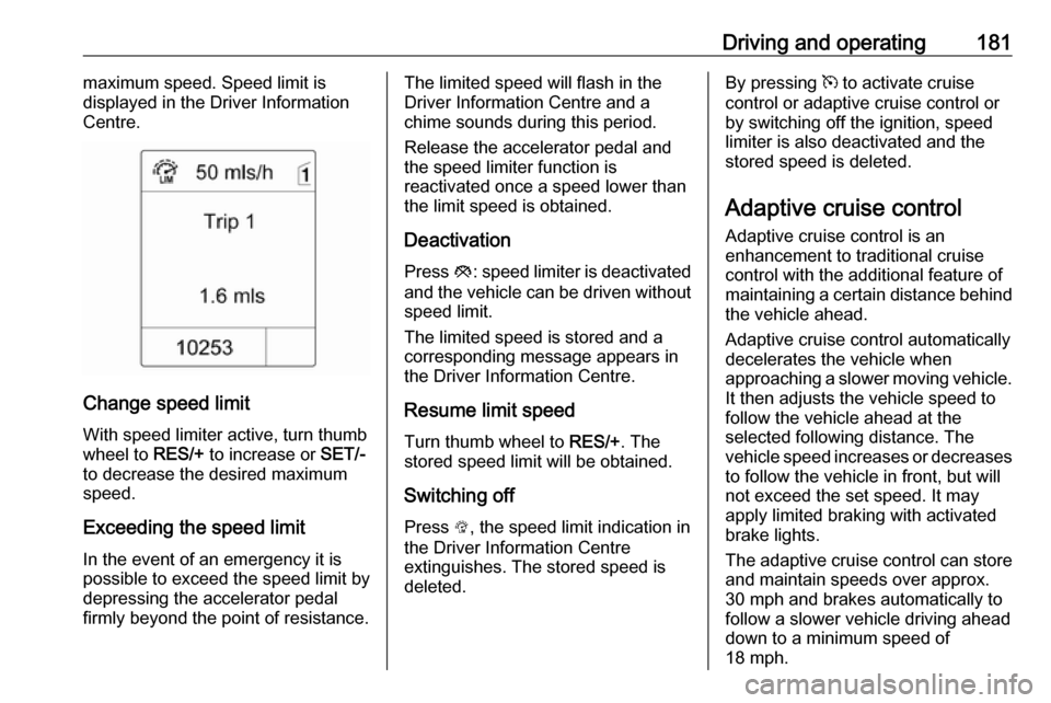 VAUXHALL ZAFIRA TOURER 2016  Owners Manual Driving and operating181maximum speed. Speed limit is
displayed in the Driver Information
Centre.
Change speed limit
With speed limiter active, turn thumb
wheel to  RES/+ to increase or  SET/-
to decr