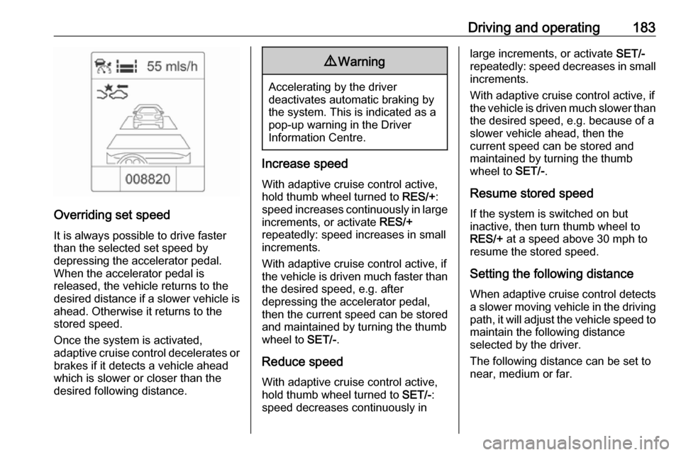 VAUXHALL ZAFIRA TOURER 2016  Owners Manual Driving and operating183
Overriding set speedIt is always possible to drive fasterthan the selected set speed by
depressing the accelerator pedal.
When the accelerator pedal is
released, the vehicle r
