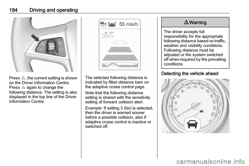 VAUXHALL ZAFIRA TOURER 2016  Owners Manual 184Driving and operating
Press E, the current setting is shown
on the Driver Information Centre.
Press  E again to change the
following distance. The setting is also displayed in the top line of the D