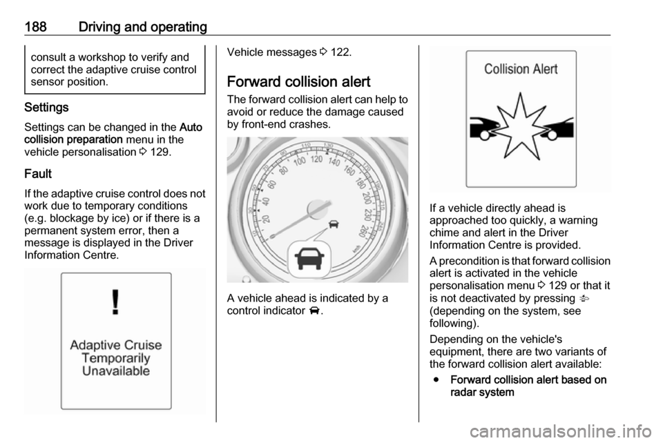 VAUXHALL ZAFIRA TOURER 2016 User Guide 188Driving and operatingconsult a workshop to verify and
correct the adaptive cruise control sensor position.
Settings
Settings can be changed in the Auto
collision preparation menu in the
vehicle p VAUXHALL ZAFIRA TOURER 2016 User Guide 188Driving and operatingconsult a workshop to verify and
correct the adaptive cruise control sensor position.
Settings
Settings can be changed in the Auto
collision preparation menu in the
vehicle p