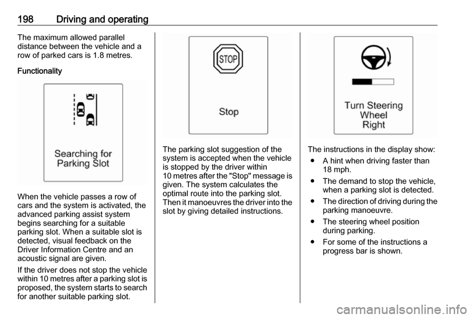VAUXHALL ZAFIRA TOURER 2016 Owners Guide 198Driving and operatingThe maximum allowed parallel
distance between the vehicle and a
row of parked cars is 1.8 metres.
Functionality
When the vehicle passes a row of
cars and the system is activate