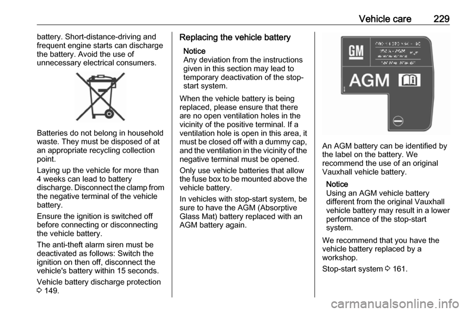 VAUXHALL ZAFIRA TOURER 2016  Owners Manual Vehicle care229battery. Short-distance-driving and
frequent engine starts can discharge
the battery. Avoid the use of
unnecessary electrical consumers.
Batteries do not belong in household
waste. They