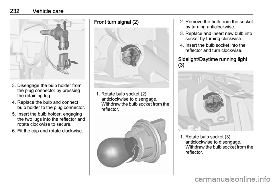 VAUXHALL ZAFIRA TOURER 2016  Owners Manual 232Vehicle care
3. Disengage the bulb holder fromthe plug connector by pressing
the retaining lug.
4. Replace the bulb and connect bulb holder to the plug connector.
5. Insert the bulb holder, engagin