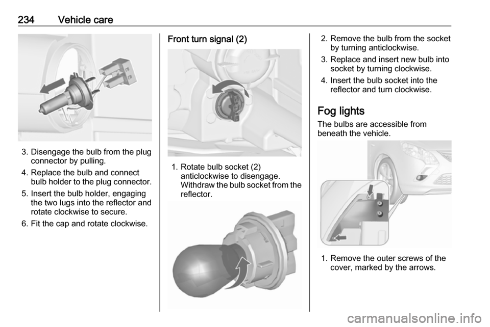 VAUXHALL ZAFIRA TOURER 2016  Owners Manual 234Vehicle care
3. Disengage the bulb from the plugconnector by pulling.
4. Replace the bulb and connect bulb holder to the plug connector.
5. Insert the bulb holder, engaging the two lugs into the re